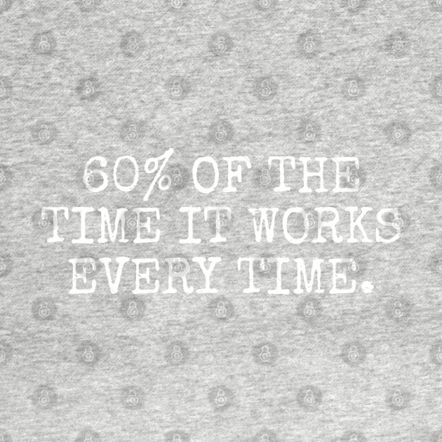 60% of the time it works every time. by Among the Leaves Apparel